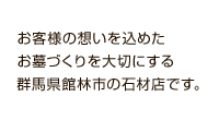 想いを込めたお墓づくりを大切にする群馬県館林市の石材店です。