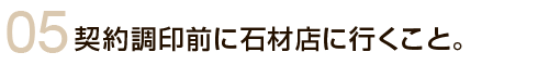 契約調印前に石材店に行くこと。